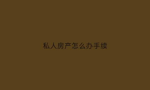 私人房产怎么办手续