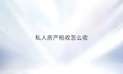 私人房产税收怎么收(私人房出售需要交哪些税)