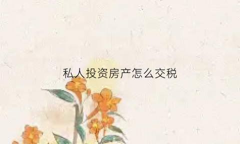 私人投资房产怎么交税(个人将房产投资到企业要交哪些税)