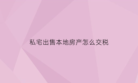 私宅出售本地房产怎么交税