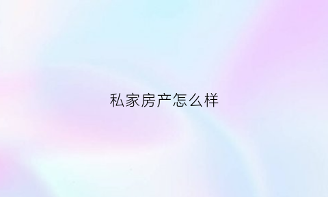 私家房产怎么样(私房房产)