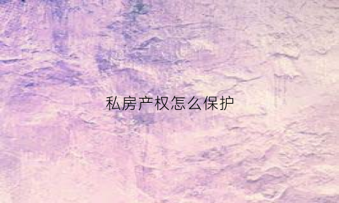 私房产权怎么保护(私房的使用权可以继承吗)