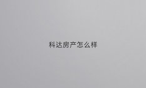 科达房产怎么样(科达置业)