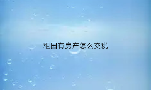 租国有房产怎么交税(租住国有土地房屋)