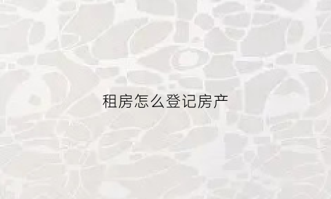 租房怎么登记房产(租房如何登记)