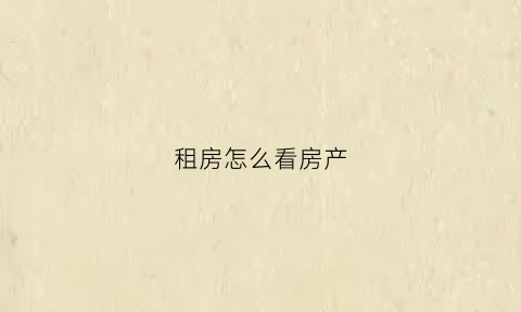租房怎么看房产(租房怎么看房产证信息)