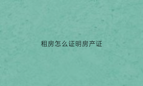 租房怎么证明房产证