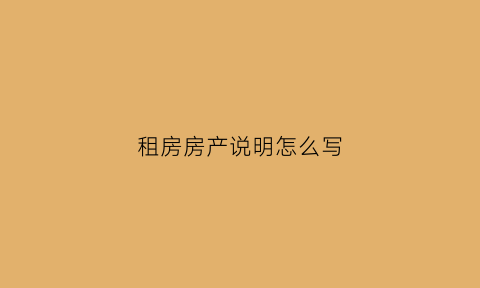 租房房产说明怎么写(租房的产权证明怎么写)