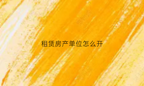 租赁房产单位怎么开(租赁房屋怎么开发票)