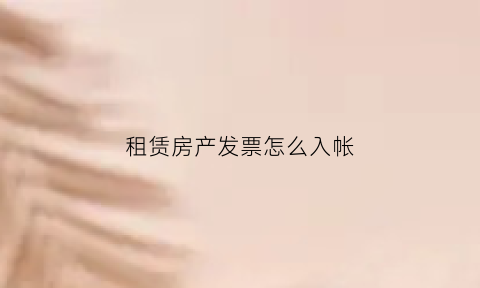 租赁房产发票怎么入帐(租赁房产发票怎么入帐科目)