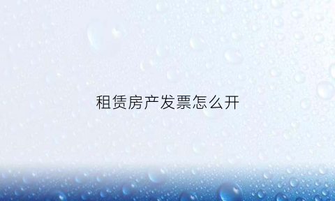 租赁房产发票怎么开