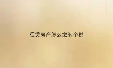 租赁房产怎么缴纳个税