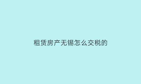 租赁房产无锡怎么交税的