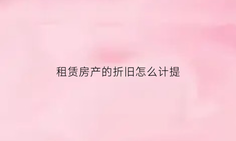 租赁房产的折旧怎么计提