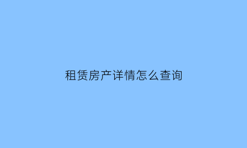 租赁房产详情怎么查询(租赁房屋号在哪查询)