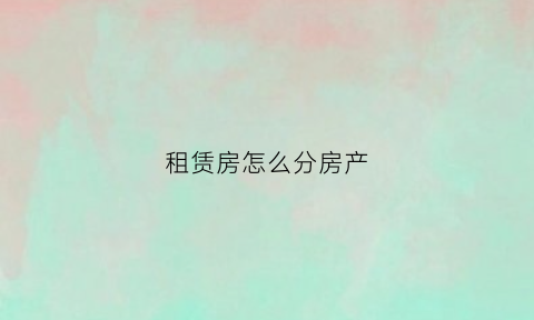 租赁房怎么分房产(租赁房怎么分房产税)