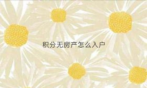 积分无房产怎么入户(积分无房)