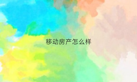 移动房产怎么样(移动商品房)