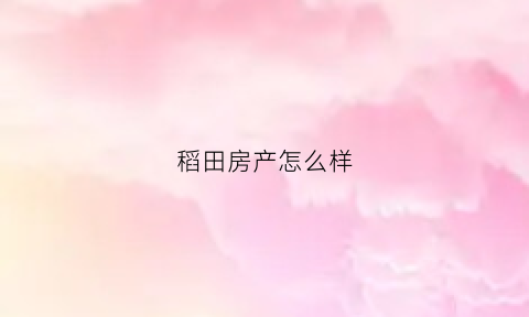 稻田房产怎么样(稻田附近二手房出售信息)
