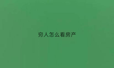 穷人怎么看房产(穷人的房子长什么样)