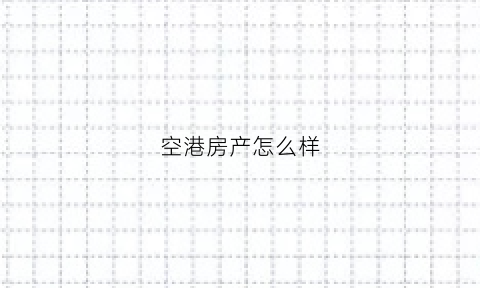 空港房产怎么样(空港新房房价)