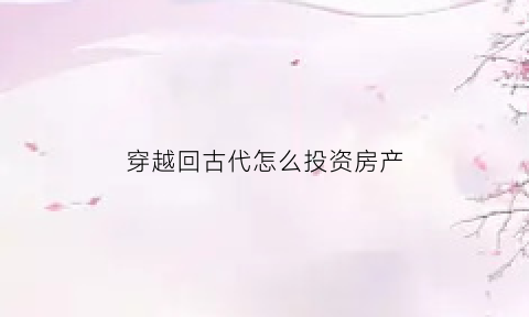 穿越回古代怎么投资房产