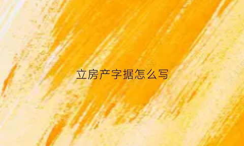 立房产字据怎么写(房产立字据有法律证据吗)