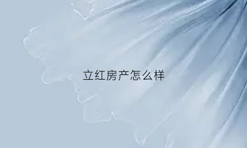 立红房产怎么样(立立红红木家具有限公司)