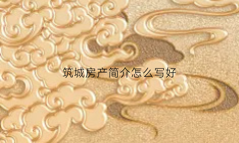 筑城房产简介怎么写好(筑城房产简介怎么写好看)