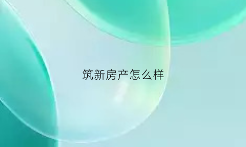 筑新房产怎么样(新筑新城)