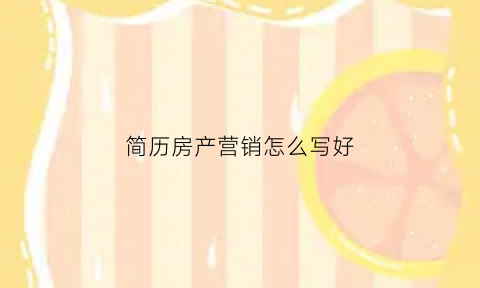 简历房产营销怎么写好(简历房产营销怎么写好呢)