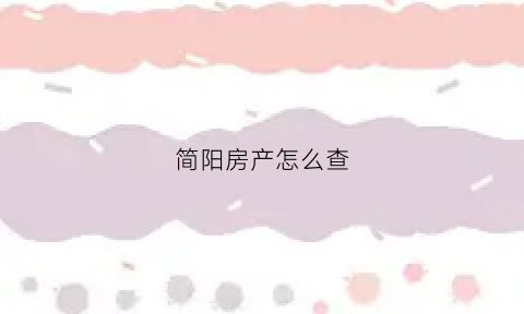 简阳房产怎么查(简阳房屋信息查询记录)
