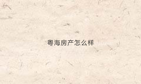 粤海房产怎么样(粤海房产怎么样值得买吗)