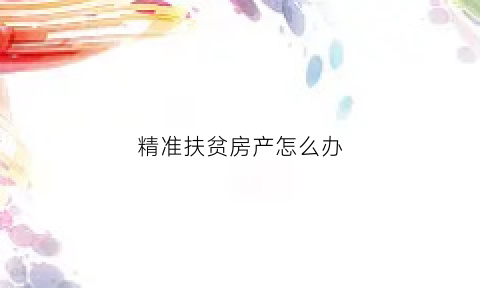 精准扶贫房产怎么办(精准扶贫的房子可以转让或卖吗)