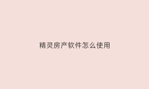 精灵房产软件怎么使用(精灵房屋)