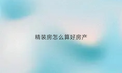 精装房怎么算好房产(精装房怎么算好房产证呢)
