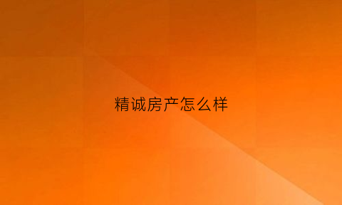 精诚房产怎么样(精诚房产中介怎么样)