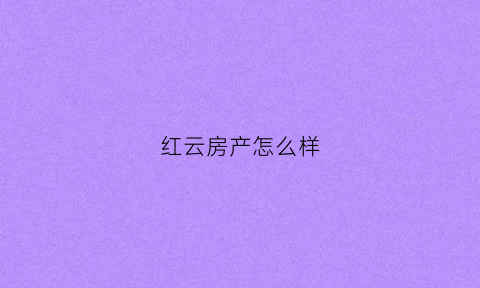 红云房产怎么样(红云地产开发楼盘)