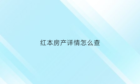 红本房产详情怎么查(红本房产证是什么性质)