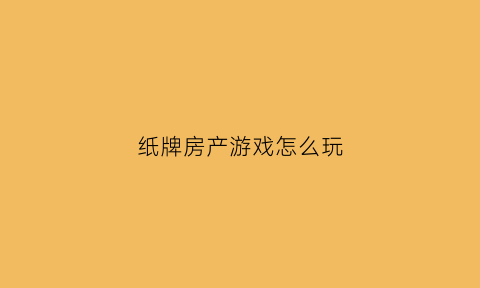 纸牌房产游戏怎么玩(纸牌房屋)