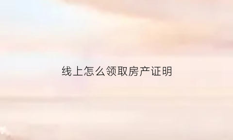 线上怎么领取房产证明