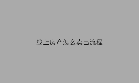 线上房产怎么卖出流程(线上模式怎么买房)