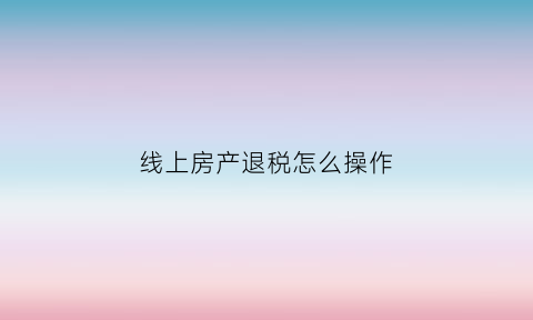 线上房产退税怎么操作