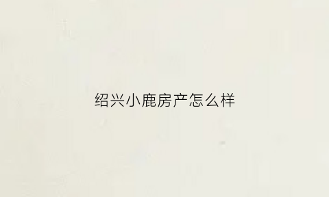 绍兴小鹿房产怎么样