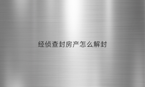 经侦查封房产怎么解封(经侦查封房产最长的期限)