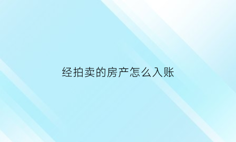 经拍卖的房产怎么入账(已经进入拍卖程序的房子是否有办法)