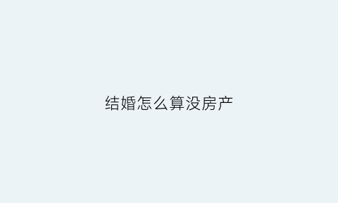 结婚怎么算没房产(结婚有房和没房的区别)