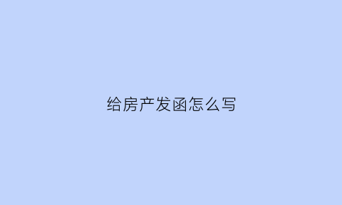 给房产发函怎么写(房产发函什么意思)