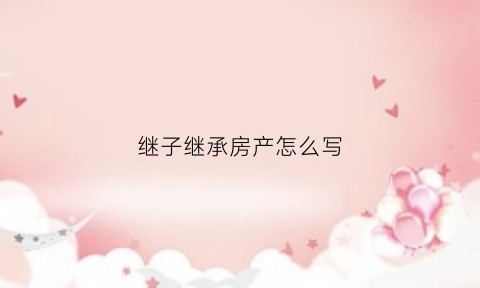 继子继承房产怎么写(继子继承法律上怎么认定)