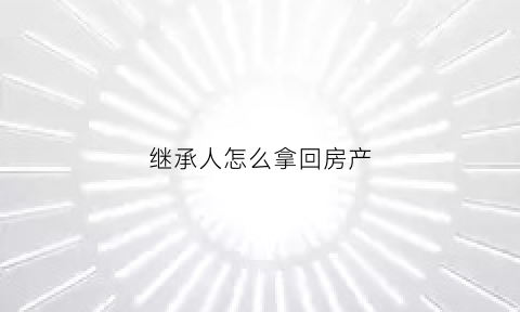 继承人怎么拿回房产